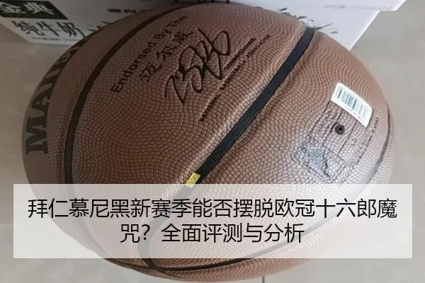 拜仁慕尼黑新赛季能否摆脱欧冠十六郎魔咒？全面评测与分析