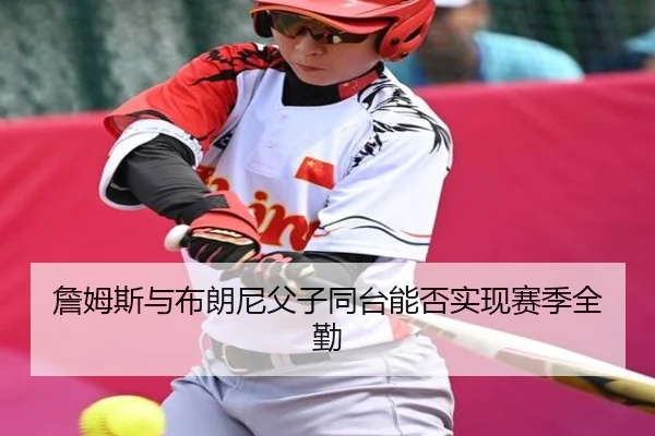詹姆斯与布朗尼父子同台能否实现赛季全勤